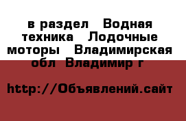  в раздел : Водная техника » Лодочные моторы . Владимирская обл.,Владимир г.